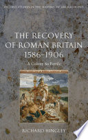 The recovery of Roman Britain 1586-1906 a colony so fertile /