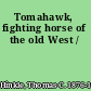 Tomahawk, fighting horse of the old West /