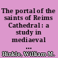 The portal of the saints of Reims Cathedral : a study in mediaeval iconography /