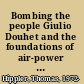 Bombing the people Giulio Douhet and the foundations of air-power strategy, 1884-1939 /