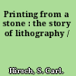 Printing from a stone : the story of lithography /