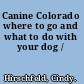 Canine Colorado where to go and what to do with your dog /