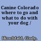 Canine Colorado where to go and what to do with your dog /