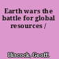 Earth wars the battle for global resources /