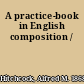 A practice-book in English composition /