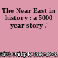 The Near East in history : a 5000 year story /