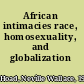 African intimacies race, homosexuality, and globalization /