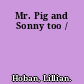 Mr. Pig and Sonny too /