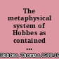 The metaphysical system of Hobbes as contained in twelve chapters from his "Elements of philosophy concerning body," and in briefer extracts from his "Human nature" and "Leviathan"