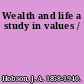 Wealth and life a study in values /