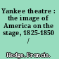Yankee theatre : the image of America on the stage, 1825-1850 /