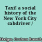 Taxi! a social history of the New York City cabdriver /