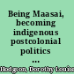 Being Maasai, becoming indigenous postcolonial politics in a neoliberal world /