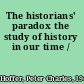 The historians' paradox the study of history in our time /