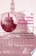 To Enlarge the Machinery of Government Congressional Debates and the Growth of the American State, 1858ђ́أ1891 /