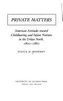 Private matters : American attitudes toward childbearing and infant nurture in the urban North, 1800-1860 /