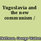 Yugoslavia and the new communism /