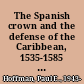 The Spanish crown and the defense of the Caribbean, 1535-1585 : precedent, patrimonialism, and royal parsimony /