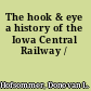 The hook & eye a history of the Iowa Central Railway /