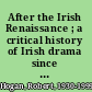 After the Irish Renaissance ; a critical history of Irish drama since The plough and the stars /