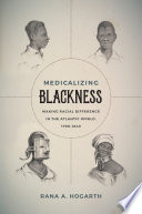 Medicalizing blackness : making racial differences in the Atlantic world, 1780-1840 /