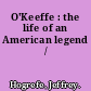 O'Keeffe : the life of an American legend /