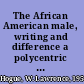 The African American male, writing and difference a polycentric approach to African American literature, criticism, and history /