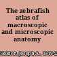 The zebrafish atlas of macroscopic and microscopic anatomy /
