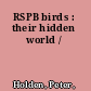 RSPB birds : their hidden world /