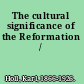 The cultural significance of the Reformation /