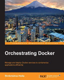 Orchestrating Docker : manage and deploy Docker services to containerize applications efficiently /