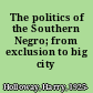 The politics of the Southern Negro; from exclusion to big city organization