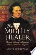 The mighty healer : Thomas Holloway's victorian patent medicine empire /