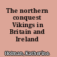 The northern conquest Vikings in Britain and Ireland /