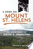 A Hero on Mount St. Helens The Life and Legacy of David A. Johnston /