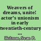 Weavers of dreams, unite! actor's unionism in early twentieth-century America /