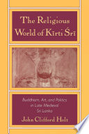 The religious world of Kīrti Śrī Buddhism, art, and politics in late medieval Sri Lanka /