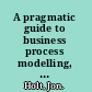 A pragmatic guide to business process modelling, second edition