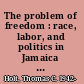 The problem of freedom : race, labor, and politics in Jamaica and Britain, 1832-1938 /