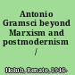 Antonio Gramsci beyond Marxism and postmodernism /