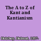 The A to Z of Kant and Kantianism