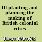 Of planting and planning the making of British colonial cities /