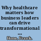Why healthcare matters how business leaders can drive transformational change /