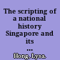 The scripting of a national history Singapore and its pasts /