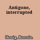 Antigone, interrupted