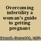 Overcoming infertility a woman's guide to getting pregnant /