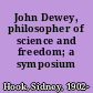 John Dewey, philosopher of science and freedom; a symposium