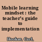 Mobile learning mindset : the teacher's guide to implementation /
