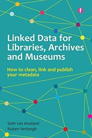 Linked Data for Libraries, Archives and Museums : How to Clean, Link and Publish Your Metadata /
