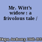 Mr. Witt's widow : a frivolous tale /